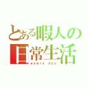 とある暇人の日常生活（ｅｖｅｒｙ ｄａｙ）