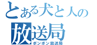 とある犬と人の放送局（ポンポン放送局）