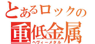 とあるロックの重低金属（ヘヴィーメタル）