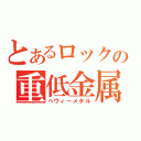 とあるロックの重低金属（ヘヴィーメタル）