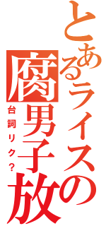 とあるライスの腐男子放送（台詞リク？）