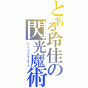 とある玲佳の閃光魔術（シャイニングウィザード）