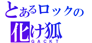 とあるロックの化け狐（ＧＡＣＫＴ）