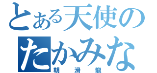 とある天使のたかみな（朝滑龍）