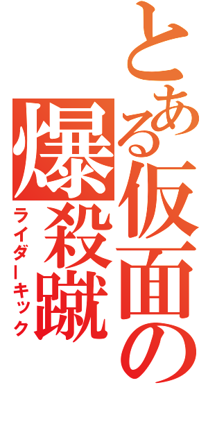 とある仮面の爆殺蹴（ライダーキック）