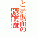 とある仮面の爆殺蹴（ライダーキック）