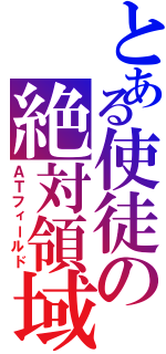 とある使徒の絶対領域（ＡＴフィールド）