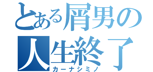 とある屑男の人生終了（カーナシミノ）