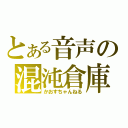 とある音声の混沌倉庫（かおすちゃんねる）