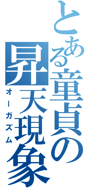 とある童貞の昇天現象（オーガズム）