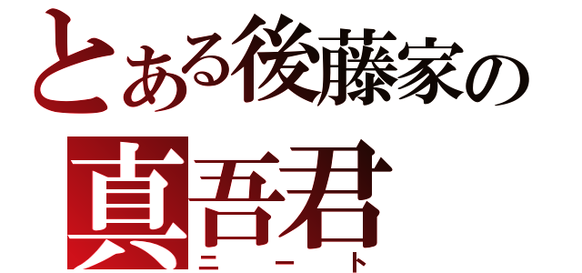 とある後藤家の真吾君（ニート）