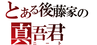 とある後藤家の真吾君（ニート）