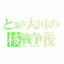 とある大国の核戦争後（フォールアウト）