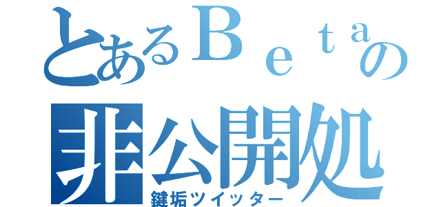 とあるＢｅｔａの非公開処刑（鍵垢ツイッター）