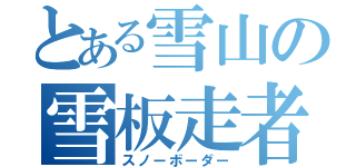 とある雪山の雪板走者（スノーボーダー）