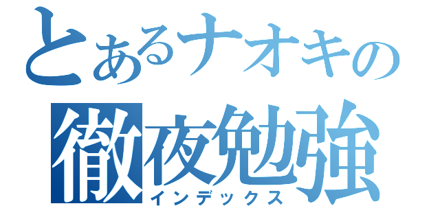 とあるナオキの徹夜勉強（インデックス）