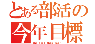 とある部活の今年目標（Ｔｈｅ ｇｏａｌ ｔｈｉｓ ｙｅａｒ）