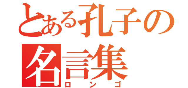 とある孔子の名言集（ロンゴ）