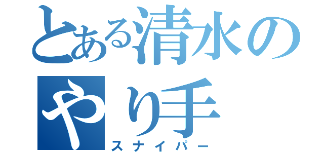 とある清水のやり手（スナイパー）