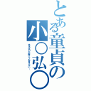 とある童貞の小○弘○（本名は口が裂けても言えない…）