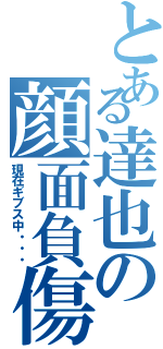 とある達也の顔面負傷（現在ギブス中・・・）