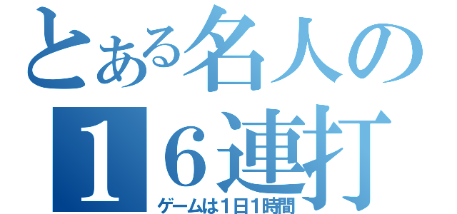 とある名人の１６連打（ゲームは１日１時間）