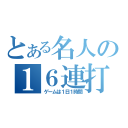 とある名人の１６連打（ゲームは１日１時間）