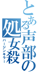 とある声部の処女殺（バージンキラー）