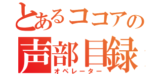 とあるココアの声部目録（オペレーター）