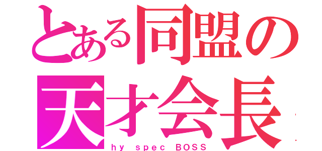 とある同盟の天才会長（ｈｙ ｓｐｅｃ ＢＯＳＳ）