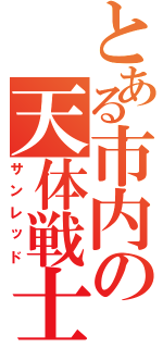 とある市内の天体戦士（サンレッド）