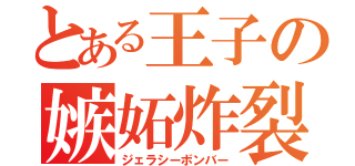 とある王子の嫉妬炸裂（ジェラシーボンバー）