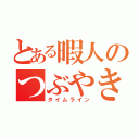 とある暇人のつぶやき（タイムライン）