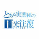 とある実業団の日光往復（ＦＴＰ４倍で）