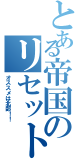 とある帝国のリセットⅡ（オススメは北部！！）