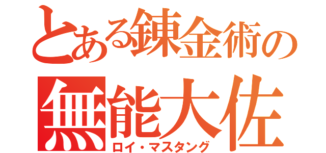 とある錬金術の無能大佐（ロイ・マスタング）