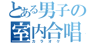 とある男子の室内合唱（カラオケ）