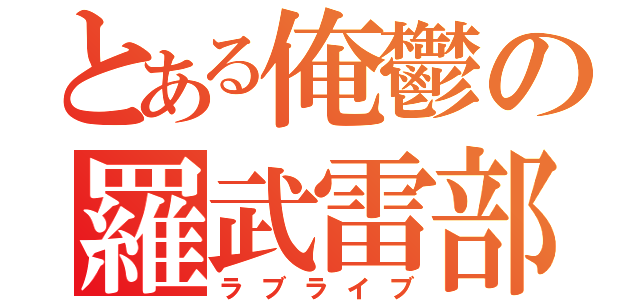 とある俺鬱の羅武雷部（ラブライブ）