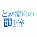 とある家庭の地下室（ベースメント）