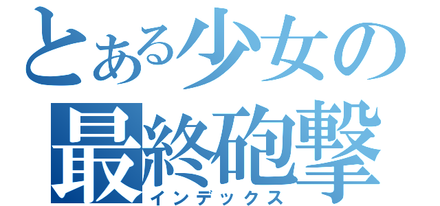 とある少女の最終砲撃。（インデックス）