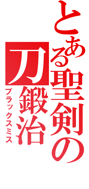 とある聖剣の刀鍛治（ブラックスミス）