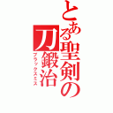 とある聖剣の刀鍛治（ブラックスミス）