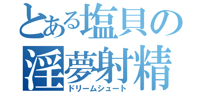 とある塩貝の淫夢射精（ドリームシュート）