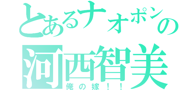 とあるナオポンの河西智美（俺の嫁！！）