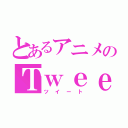 とあるアニメのＴｗｅｅｔ（ツイート）