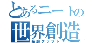 とあるニートの世界創造（箱庭クラフト）