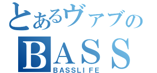 とあるヴァブのＢＡＳＳ人生（ＢＡＳＳＬＩＦＥ）