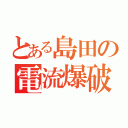 とある島田の電流爆破（）