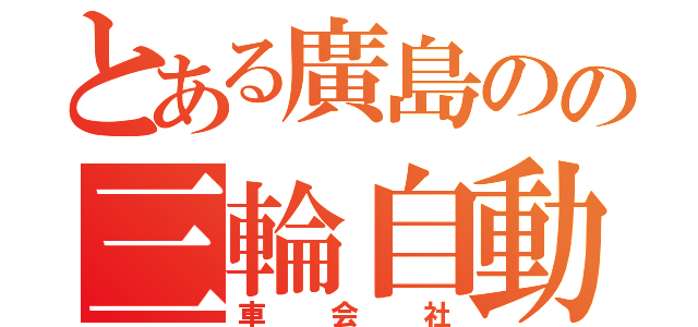 とある廣島のの三輪自動（車会社）