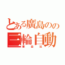 とある廣島のの三輪自動（車会社）